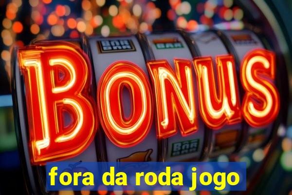 fora da roda jogo